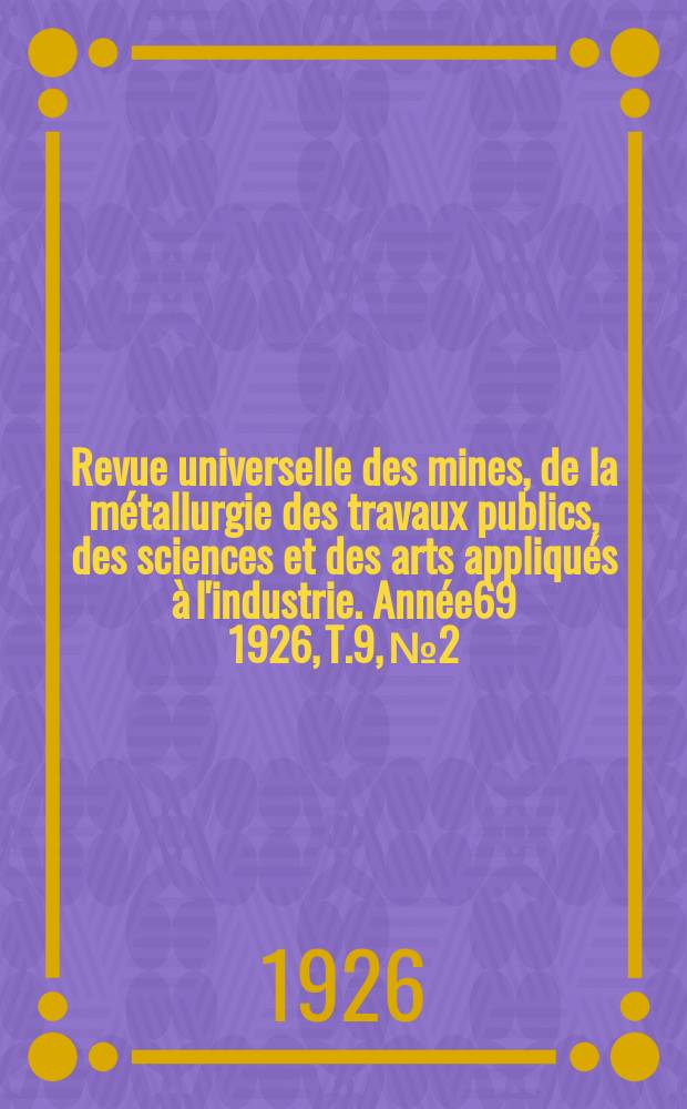 Revue universelle des mines, de la métallurgie des travaux publics, des sciences et des arts appliqués à l'industrie. Année69 1926, T.9, №2