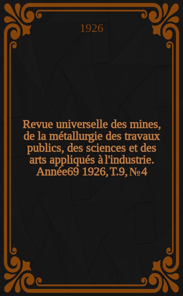 Revue universelle des mines, de la métallurgie des travaux publics, des sciences et des arts appliqués à l'industrie. Année69 1926, T.9, №4