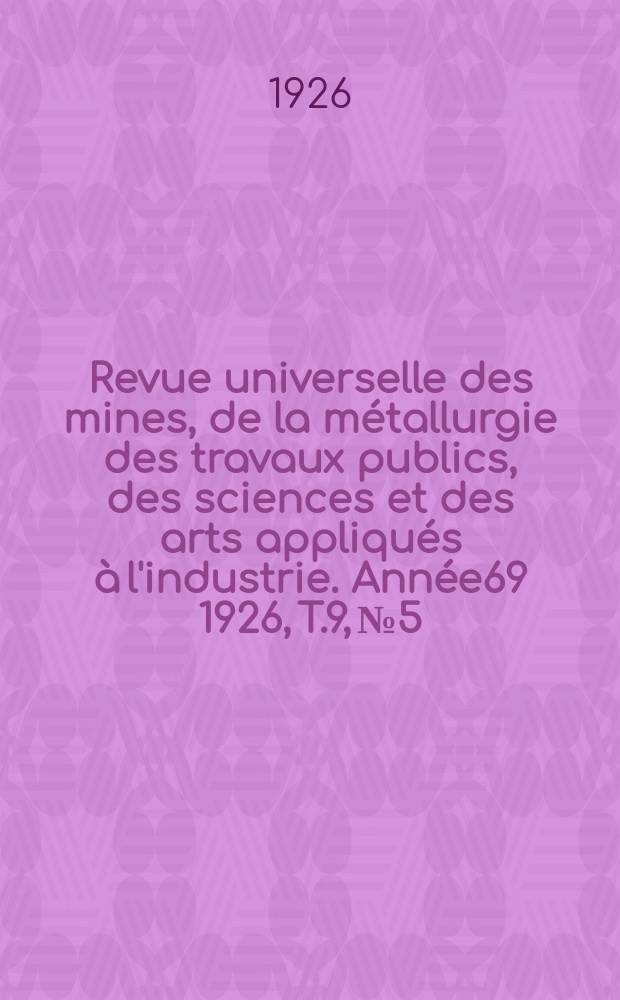Revue universelle des mines, de la m&eacute;tallurgie des travaux publics, des sciences et des arts appliqu&eacute;s &agrave; l'industrie. Ann&eacute;e69 1926, T.9, №5
