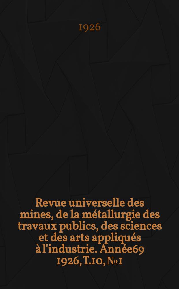 Revue universelle des mines, de la métallurgie des travaux publics, des sciences et des arts appliqués à l'industrie. Année69 1926, T.10, №1