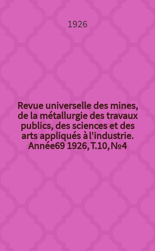 Revue universelle des mines, de la métallurgie des travaux publics, des sciences et des arts appliqués à l'industrie. Année69 1926, T.10, №4
