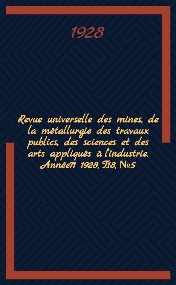 Revue universelle des mines, de la métallurgie des travaux publics, des sciences et des arts appliqués à l'industrie. Année71 1928, T.18, №5