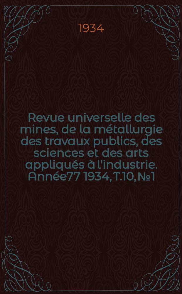 Revue universelle des mines, de la métallurgie des travaux publics, des sciences et des arts appliqués à l'industrie. Année77 1934, T.10, №1