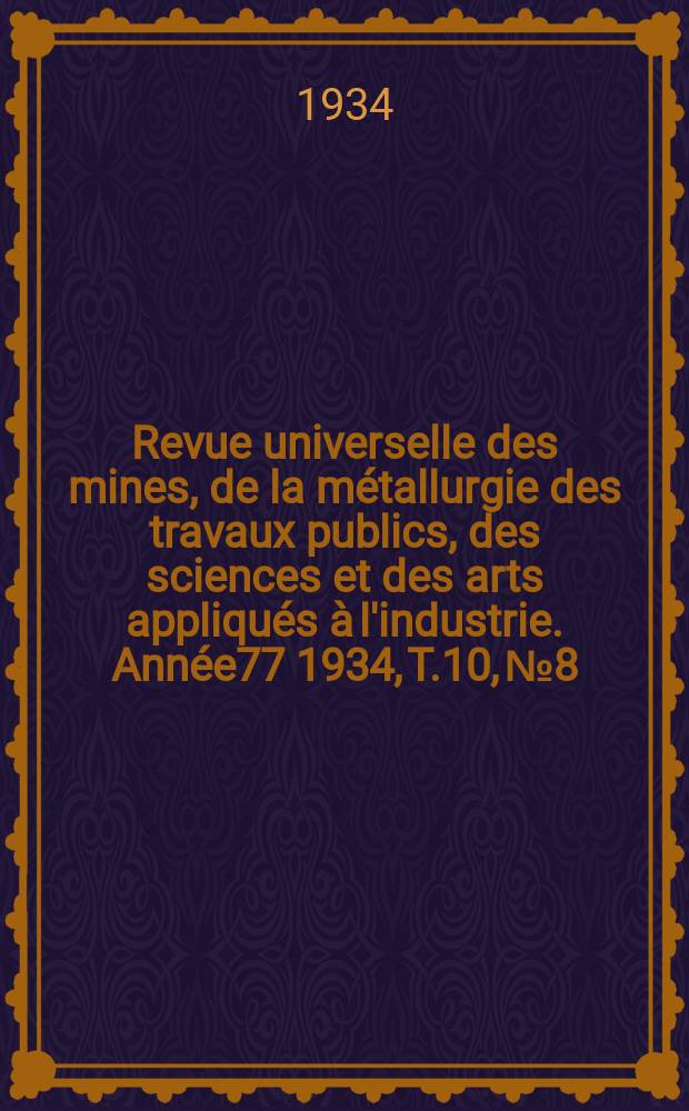 Revue universelle des mines, de la métallurgie des travaux publics, des sciences et des arts appliqués à l'industrie. Année77 1934, T.10, №8