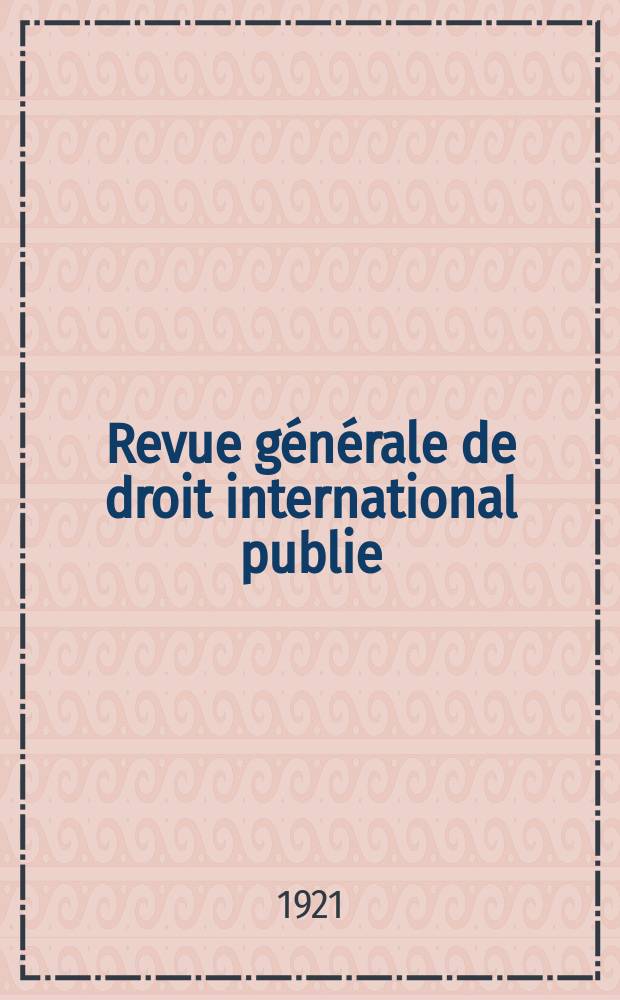 Revue g&eacute;n&eacute;rale de droit international publie : (Fond&eacute;e par mm. A. Pillet et P. Fauchille) Publi&eacute;e par Paul Fauchille et A. de Lapradelle. An.28 1921, №5