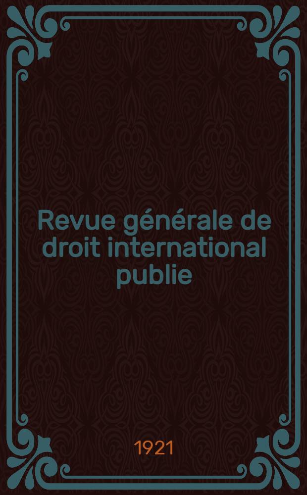 Revue générale de droit international publie : (Fondée par mm. A. Pillet et P. Fauchille) Publiée par Paul Fauchille et A. de Lapradelle. An.28 1921, №6