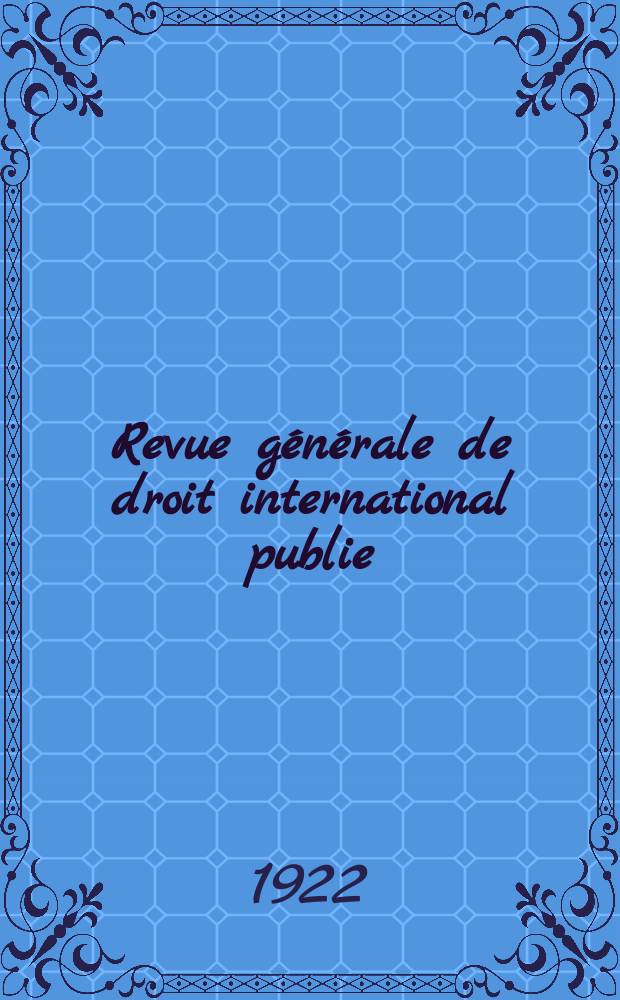 Revue générale de droit international publie : (Fondée par mm. A. Pillet et P. Fauchille) Publiée par Paul Fauchille et A. de Lapradelle. An.29 1922, №3
