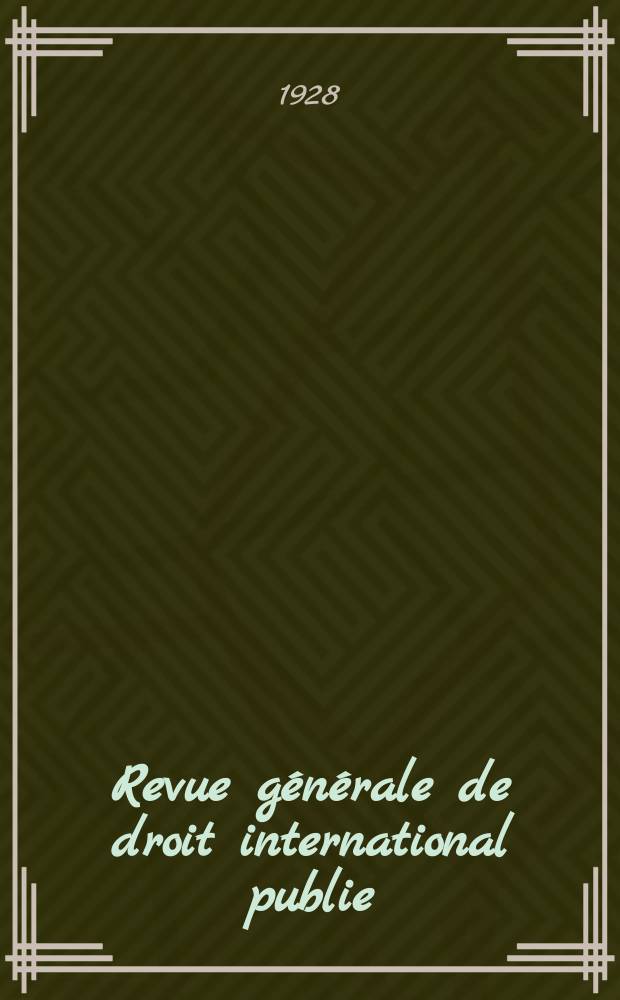 Revue générale de droit international publie : (Fondée par mm. A. Pillet et P. Fauchille) Publiée par Paul Fauchille et A. de Lapradelle. An.35 1928, №6
