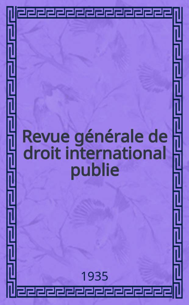 Revue générale de droit international publie : (Fondée par mm. A. Pillet et P. Fauchille) Publiée par Paul Fauchille et A. de Lapradelle. An.42 1935, T.9, №5