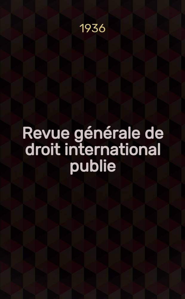 Revue générale de droit international publie : (Fondée par mm. A. Pillet et P. Fauchille) Publiée par Paul Fauchille et A. de Lapradelle. An.43 1936, T.10, №5