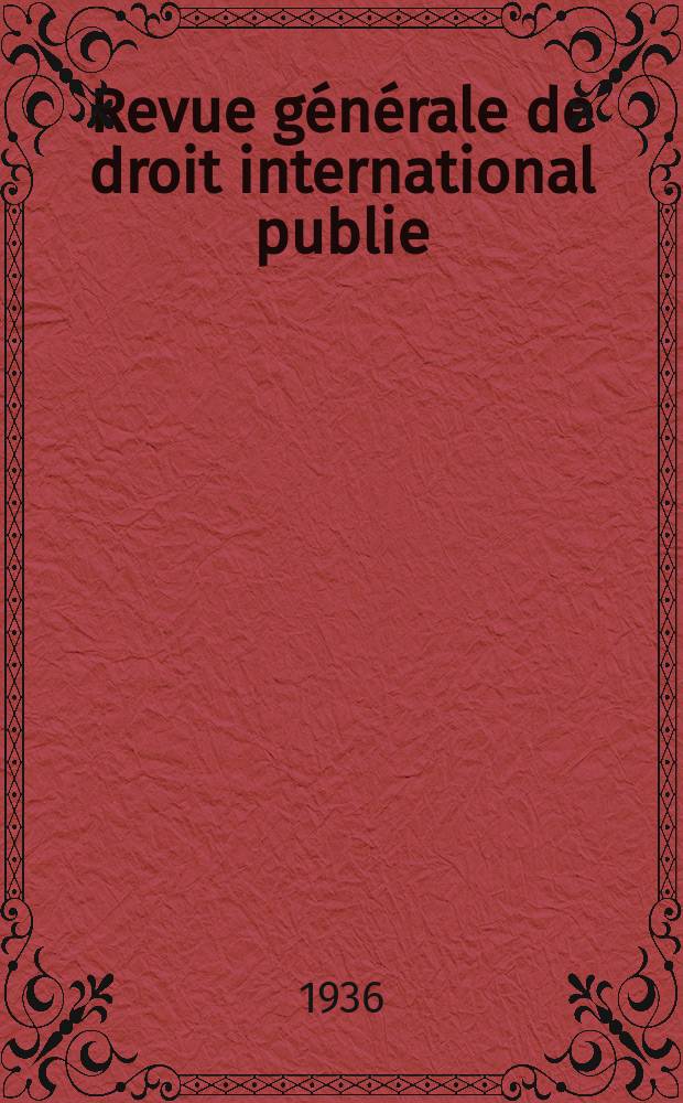 Revue générale de droit international publie : (Fondée par mm. A. Pillet et P. Fauchille) Publiée par Paul Fauchille et A. de Lapradelle. An.43 1936, T.10, №6