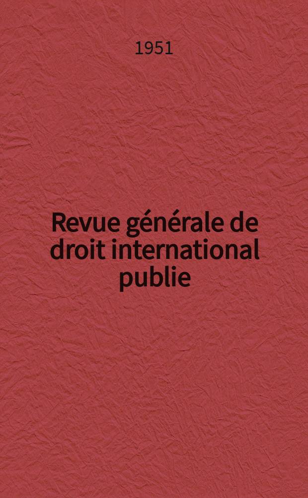 Revue générale de droit international publie : (Fondée par mm. A. Pillet et P. Fauchille) Publiée par Paul Fauchille et A. de Lapradelle. A.55 1951, №3