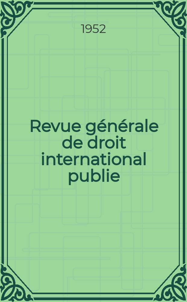 Revue g&eacute;n&eacute;rale de droit international publie : (Fond&eacute;e par mm. A. Pillet et P. Fauchille) Publi&eacute;e par Paul Fauchille et A. de Lapradelle. A.56 1952, №1