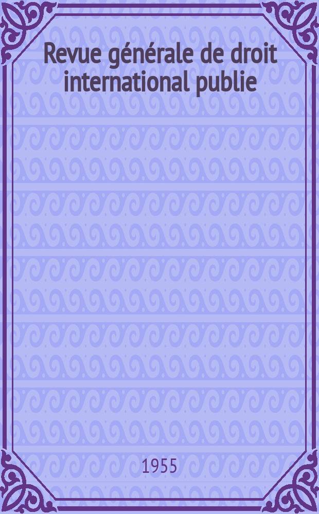 Revue générale de droit international publie : (Fondée par mm. A. Pillet et P. Fauchille) Publiée par Paul Fauchille et A. de Lapradelle. A.59 1955, T.26, №4