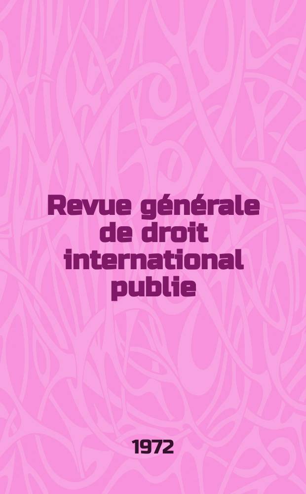 Revue générale de droit international publie : (Fondée par mm. A. Pillet et P. Fauchille) Publiée par Paul Fauchille et A. de Lapradelle. Année76 1972, №4