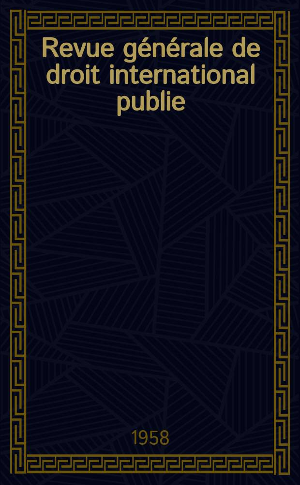 Revue générale de droit international publie : (Fondée par mm. A. Pillet et P. Fauchille) Publiée par Paul Fauchille et A. de Lapradelle. Année62 1958, 29, №4