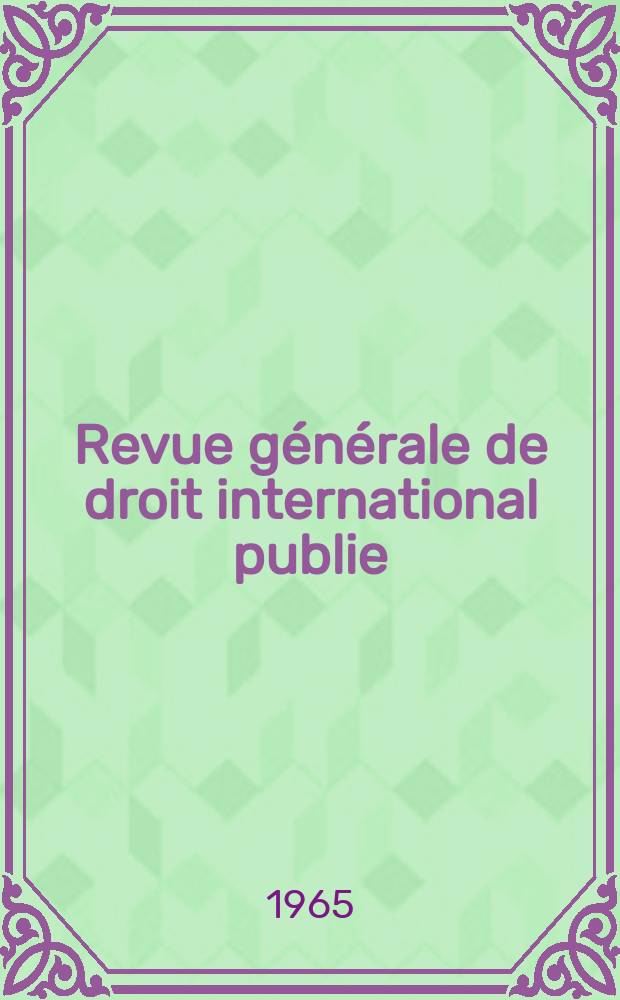 Revue générale de droit international publie : (Fondée par mm. A. Pillet et P. Fauchille) Publiée par Paul Fauchille et A. de Lapradelle. Année69 1965, 36, №4