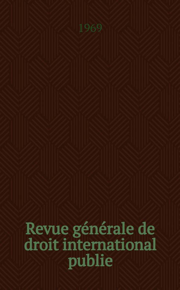 Revue générale de droit international publie : (Fondée par mm. A. Pillet et P. Fauchille) Publiée par Paul Fauchille et A. de Lapradelle. Année73 1969, 40, №1