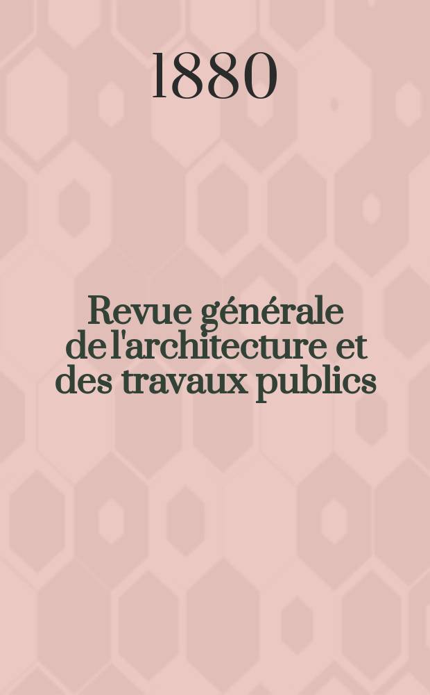 Revue générale de l'architecture et des travaux publics : Journal des architectes des ingénieristes des archéologues des industriels et des propriétaires. Vol.7(37)