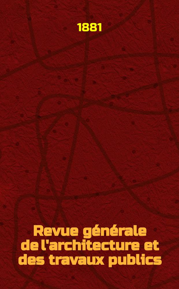 Revue générale de l'architecture et des travaux publics : Journal des architectes des ingénieristes des archéologues des industriels et des propriétaires. Vol.8(38)