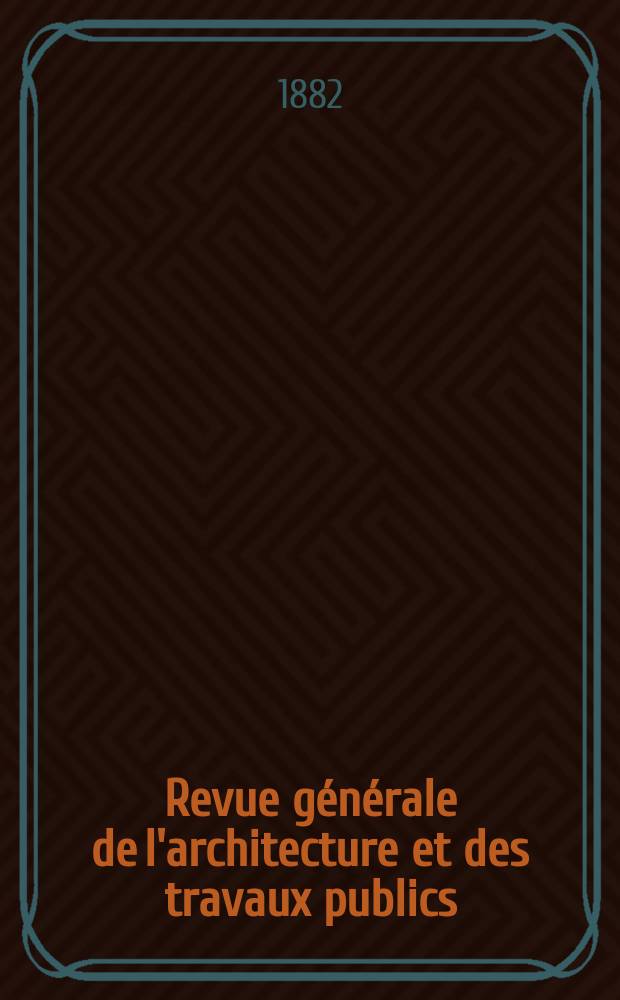 Revue générale de l'architecture et des travaux publics : Journal des architectes des ingénieristes des archéologues des industriels et des propriétaires. Vol.9(39)