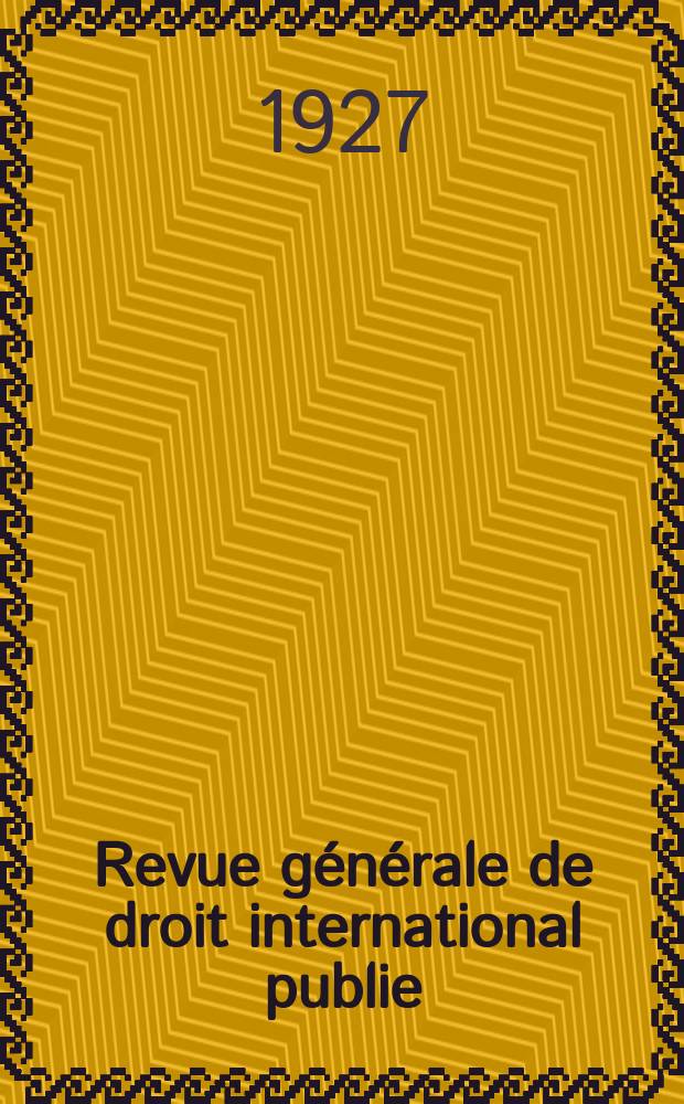 Revue générale de droit international publie : (Fondée par mm. A. Pillet et P. Fauchille) Publiée par Paul Fauchille et A. de Lapradelle. An.34 1927, №6
