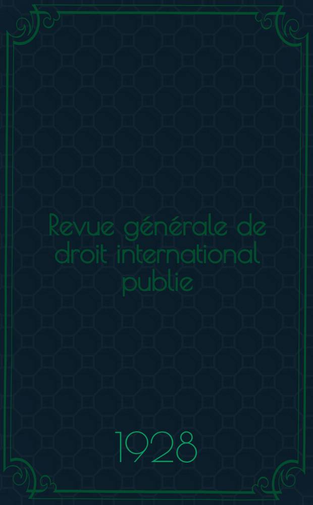 Revue générale de droit international publie : (Fondée par mm. A. Pillet et P. Fauchille) Publiée par Paul Fauchille et A. de Lapradelle. An.35 1928, №2