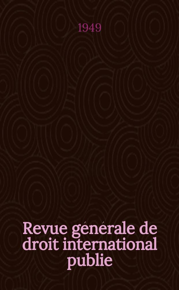 Revue générale de droit international publie : (Fondée par mm. A. Pillet et P. Fauchille) Publiée par Paul Fauchille et A. de Lapradelle. An.53 1949, №3/4