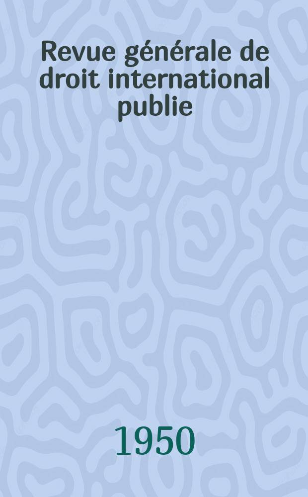 Revue générale de droit international publie : (Fondée par mm. A. Pillet et P. Fauchille) Publiée par Paul Fauchille et A. de Lapradelle. A.54 1950, №1