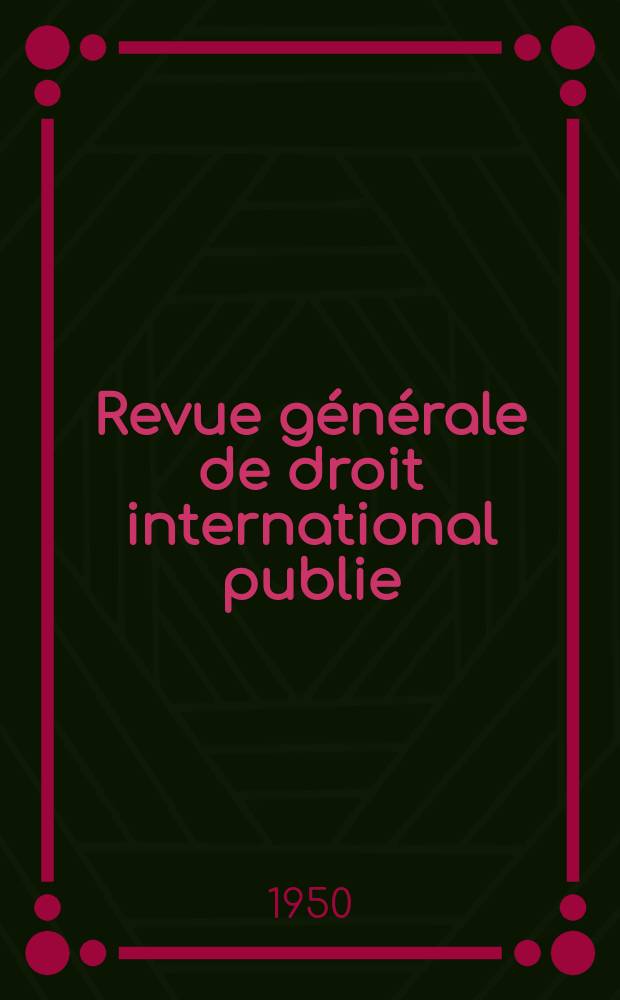 Revue générale de droit international publie : (Fondée par mm. A. Pillet et P. Fauchille) Publiée par Paul Fauchille et A. de Lapradelle. A.54 1950, №3