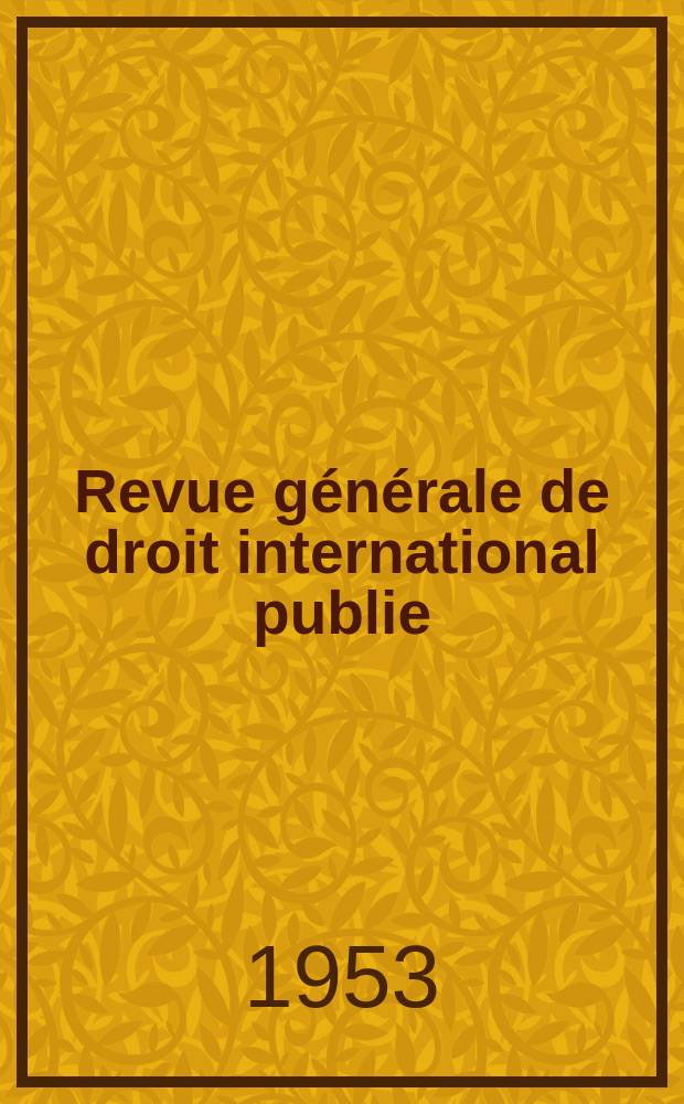 Revue générale de droit international publie : (Fondée par mm. A. Pillet et P. Fauchille) Publiée par Paul Fauchille et A. de Lapradelle. A.57 1953, №2