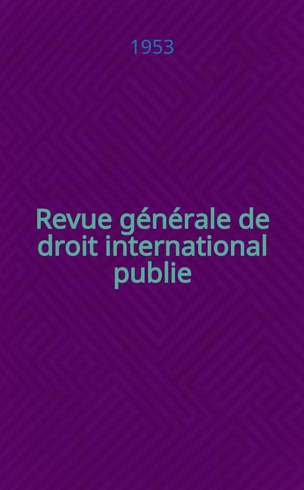 Revue générale de droit international publie : (Fondée par mm. A. Pillet et P. Fauchille) Publiée par Paul Fauchille et A. de Lapradelle. A.57 1953, №3