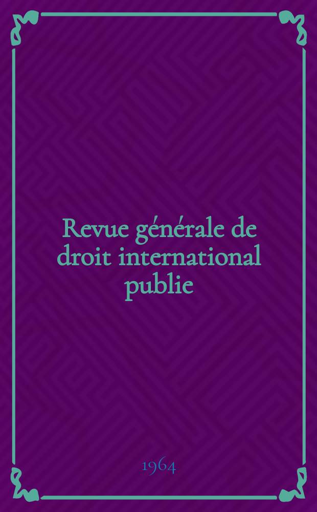 Revue générale de droit international publie : (Fondée par mm. A. Pillet et P. Fauchille) Publiée par Paul Fauchille et A. de Lapradelle. Année68 1964, 35, №1