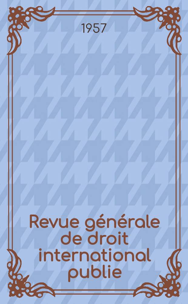 Revue générale de droit international publie : (Fondée par mm. A. Pillet et P. Fauchille) Publiée par Paul Fauchille et A. de Lapradelle. An.61 1957, Ser.3.T.28.№1-4