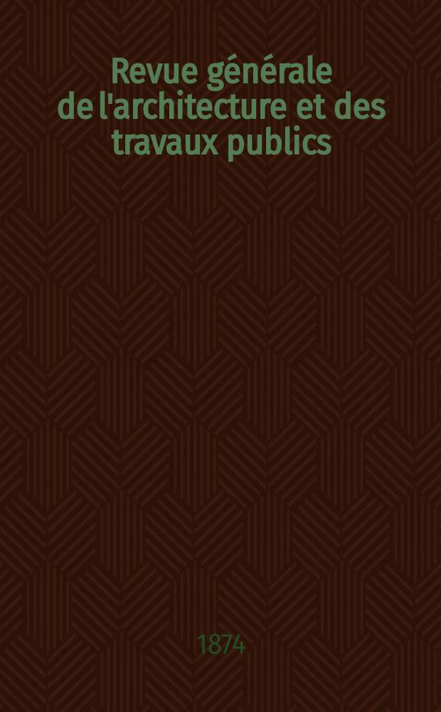 Revue générale de l'architecture et des travaux publics : Journal des architectes des ingénieristes des archéologues des industriels et des propriétaires. Vol.1(31)