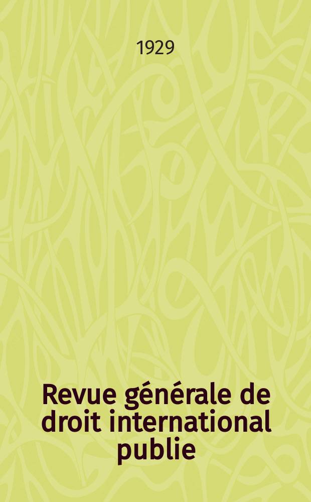 Revue générale de droit international publie : (Fondée par mm. A. Pillet et P. Fauchille) Publiée par Paul Fauchille et A. de Lapradelle. An.36 1929, T.3, №4