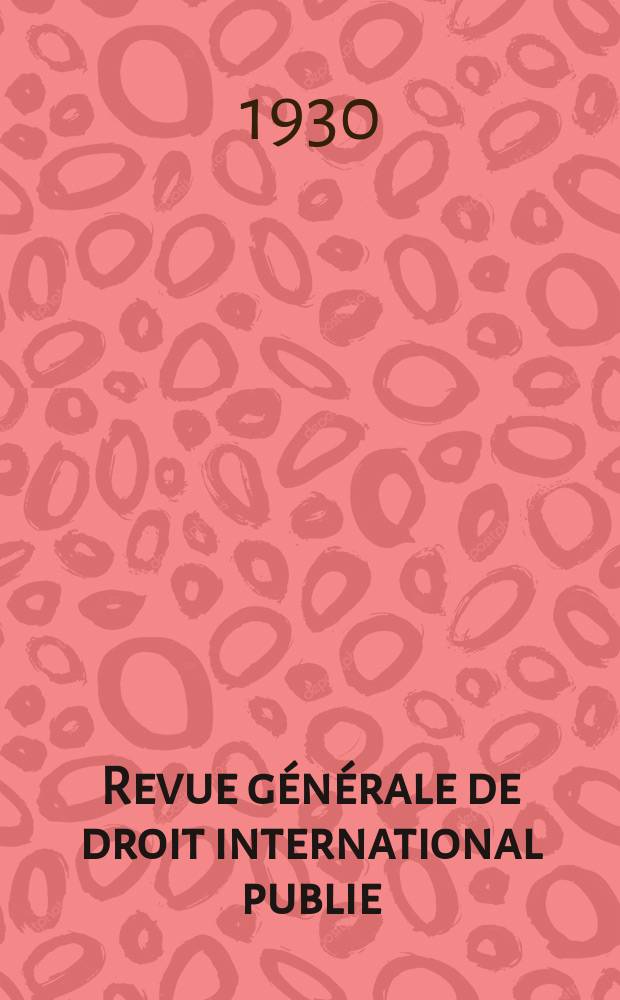 Revue générale de droit international publie : (Fondée par mm. A. Pillet et P. Fauchille) Publiée par Paul Fauchille et A. de Lapradelle. An.37 1930, T.4, №1/2