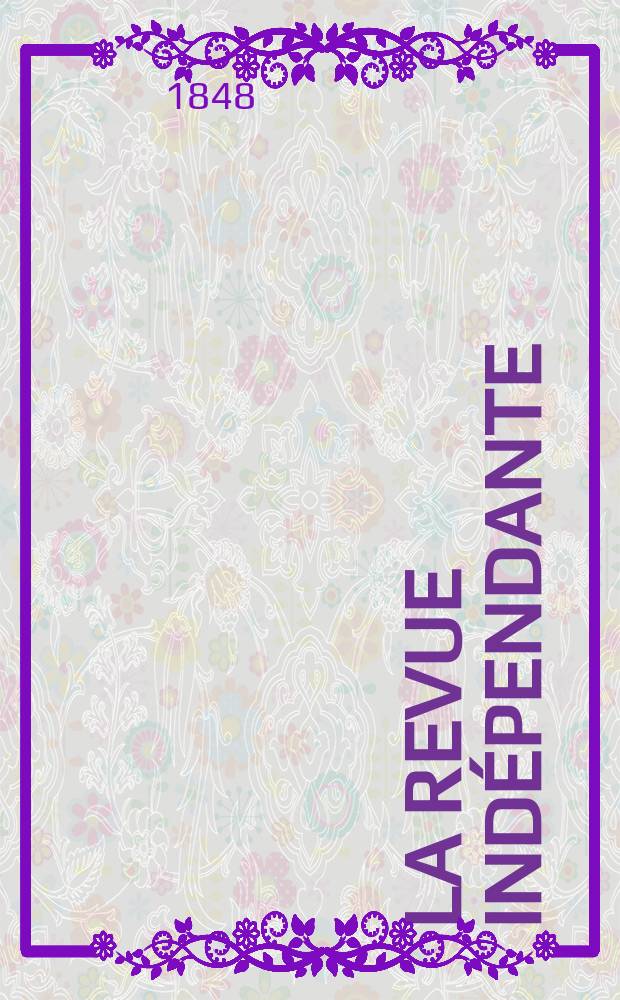 La Revue indépendante : Paraissant le 10 et le 25 de chaque mois avec un Bulletin bibliographique. Sér. 2, année 8 1848, Vol.13, Livr.1