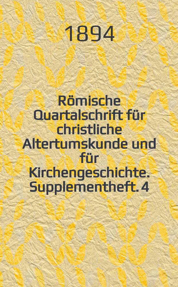 R&ouml;mische Quartalschrift f&uuml;r christliche Altertumskunde und f&uuml;r Kirchengeschichte. Supplementheft. 4 : Die Kirchenpolitischen und kirchlichen Verh&auml;ltnisse...
