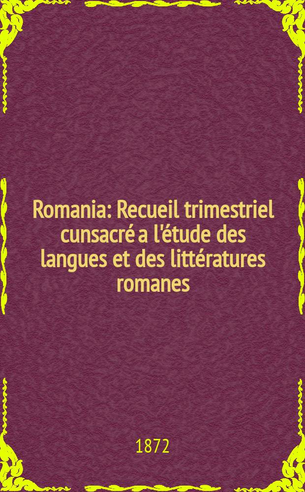 Romania : Recueil trimestriel cunsacr&eacute; a l'&eacute;tude des langues et des litt&eacute;ratures romanes