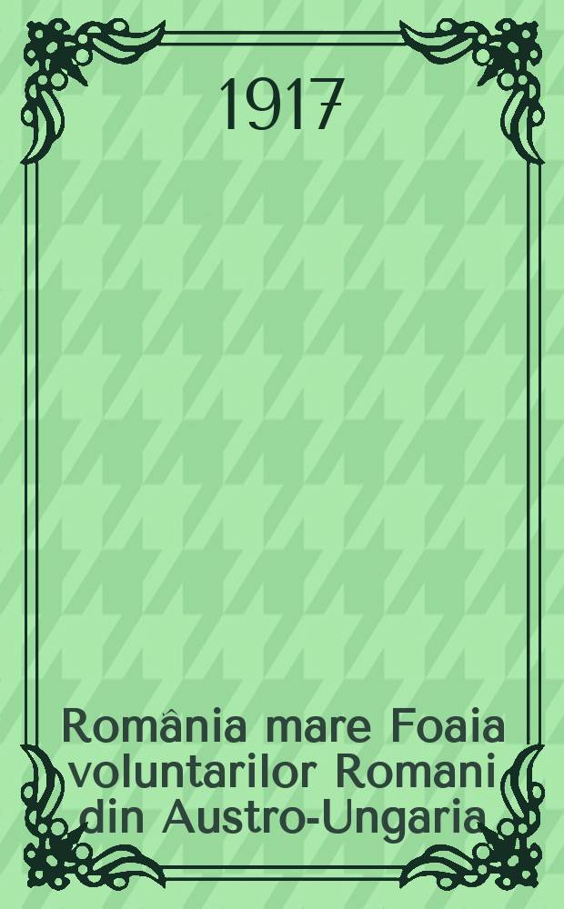 România mare Foaia voluntarilor Romani din Austro-Ungaria