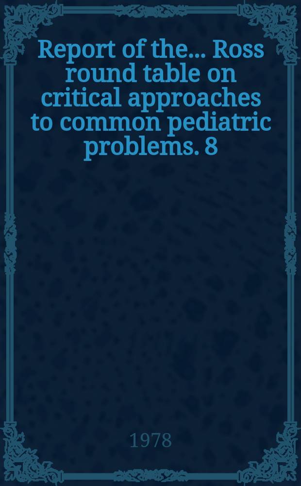 Report of the... Ross round table on critical approaches to common pediatric problems. 8 : child advocacy and pediatrics