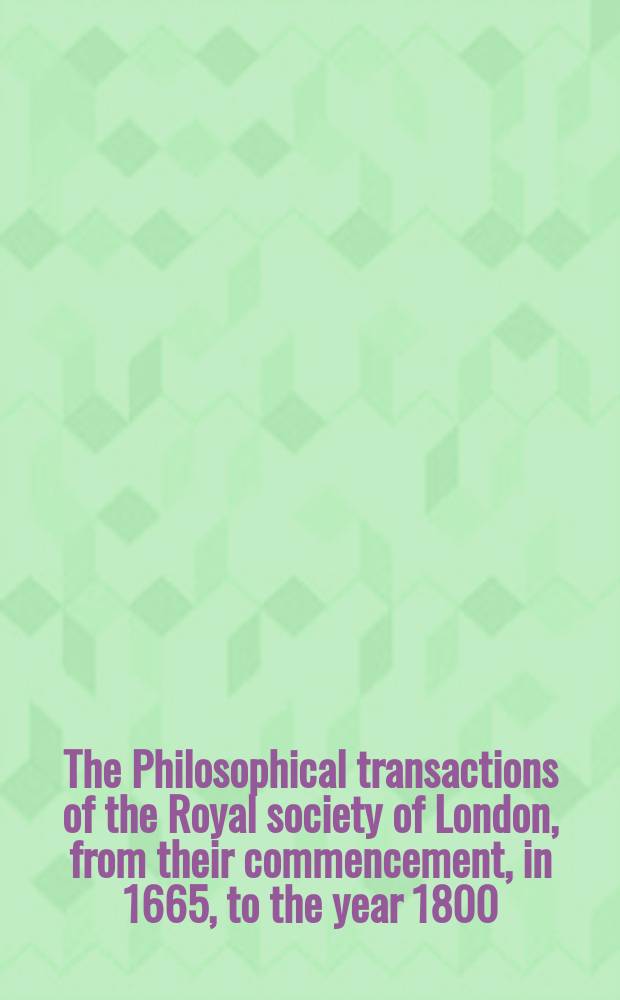 The Philosophical transactions of the Royal society of London, from their commencement, in 1665, to the year 1800; abridged. Vol.2, from 1672 Vol.7-1683 Vol.13
