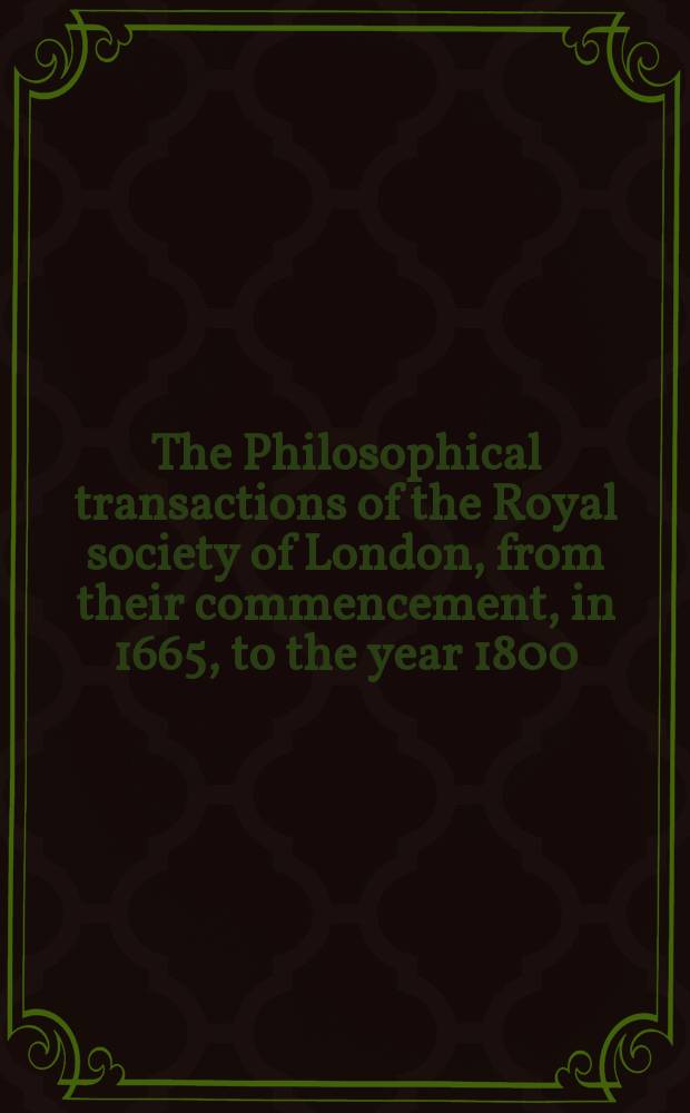 The Philosophical transactions of the Royal society of London, from their commencement, in 1665, to the year 1800; abridged. Vol.18, from 1796 Vol.86-1800 Vol.90