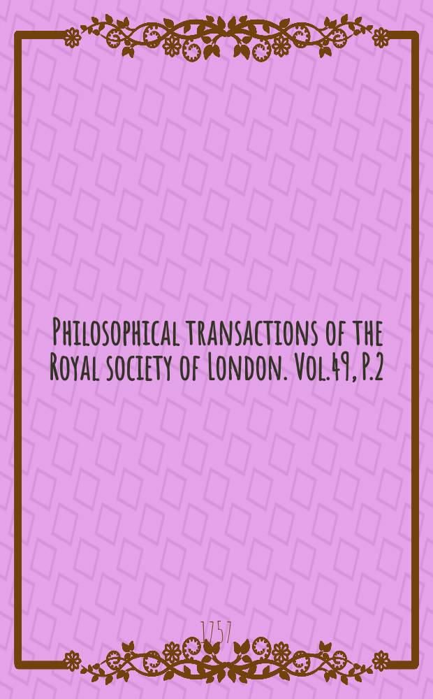 Philosophical transactions of the Royal society of London. Vol.49, P.2 : 1756