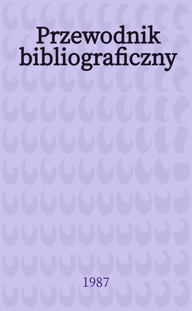 Przewodnik bibliograficzny : Urzędowy wykaz druk&oacute;w wyd. w Rzeczypospolitej Polskiej i polonic&oacute;w zagranicznych, opracowany w Bibliotece narodowej. [Ser. 2], R.43(55) 1987, №30