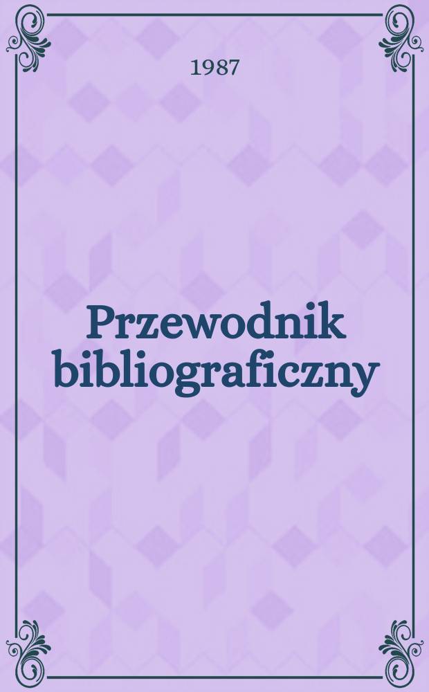 Przewodnik bibliograficzny : Urzędowy wykaz druk&oacute;w wyd. w Rzeczypospolitej Polskiej i polonic&oacute;w zagranicznych, opracowany w Bibliotece narodowej. [Ser. 2], R.43(55) 1987, №Алф. указ.