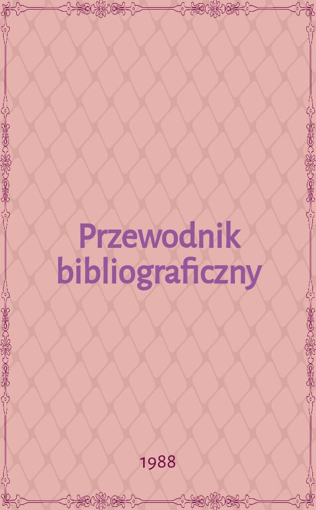 Przewodnik bibliograficzny : Urzędowy wykaz druków wyd. w Rzeczypospolitej Polskiej i poloniców zagranicznych, opracowany w Bibliotece narodowej. [Ser. 2], R.44(56) 1988, №39