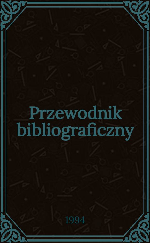 Przewodnik bibliograficzny : Urzędowy wykaz druków wyd. w Rzeczypospolitej Polskiej i poloniców zagranicznych, opracowany w Bibliotece narodowej. [Ser. 2], R.50(62) 1994, №18