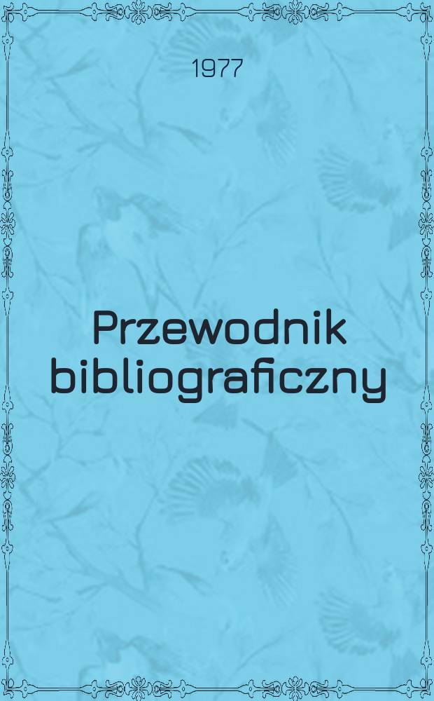 Przewodnik bibliograficzny : Urzędowy wykaz druków wyd. w Rzeczypospolitej Polskiej i poloniców zagranicznych, opracowany w Bibliotece narodowej. [Ser. 2], R.33(45) 1977, №23